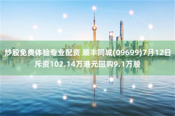 炒股免费体验专业配资 顺丰同城(09699)7月12日斥资102.14万港元回购9.1万股