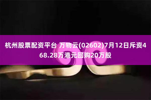 杭州股票配资平台 万物云(02602)7月12日斥资468.28万港元回购20万股