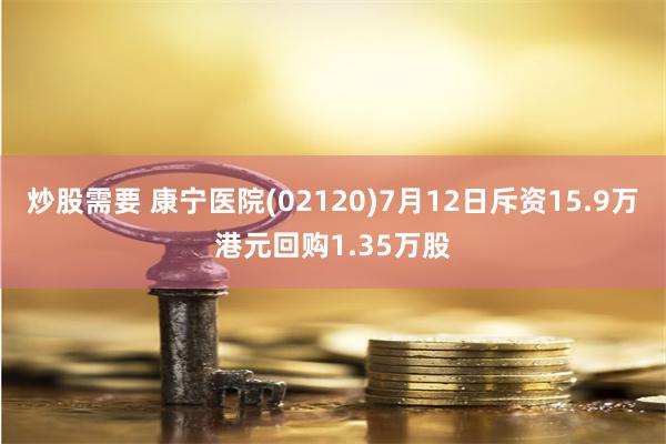 炒股需要 康宁医院(02120)7月12日斥资15.9万港元回购1.35万股