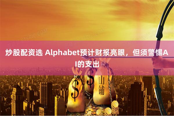 炒股配资选 Alphabet预计财报亮眼，但须警惕AI的支出