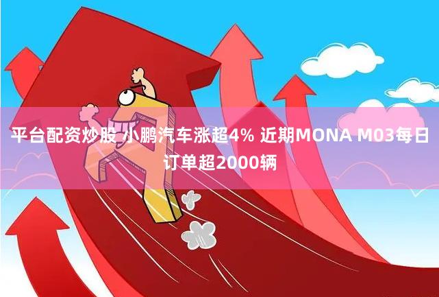 平台配资炒股 小鹏汽车涨超4% 近期MONA M03每日订单超2000辆