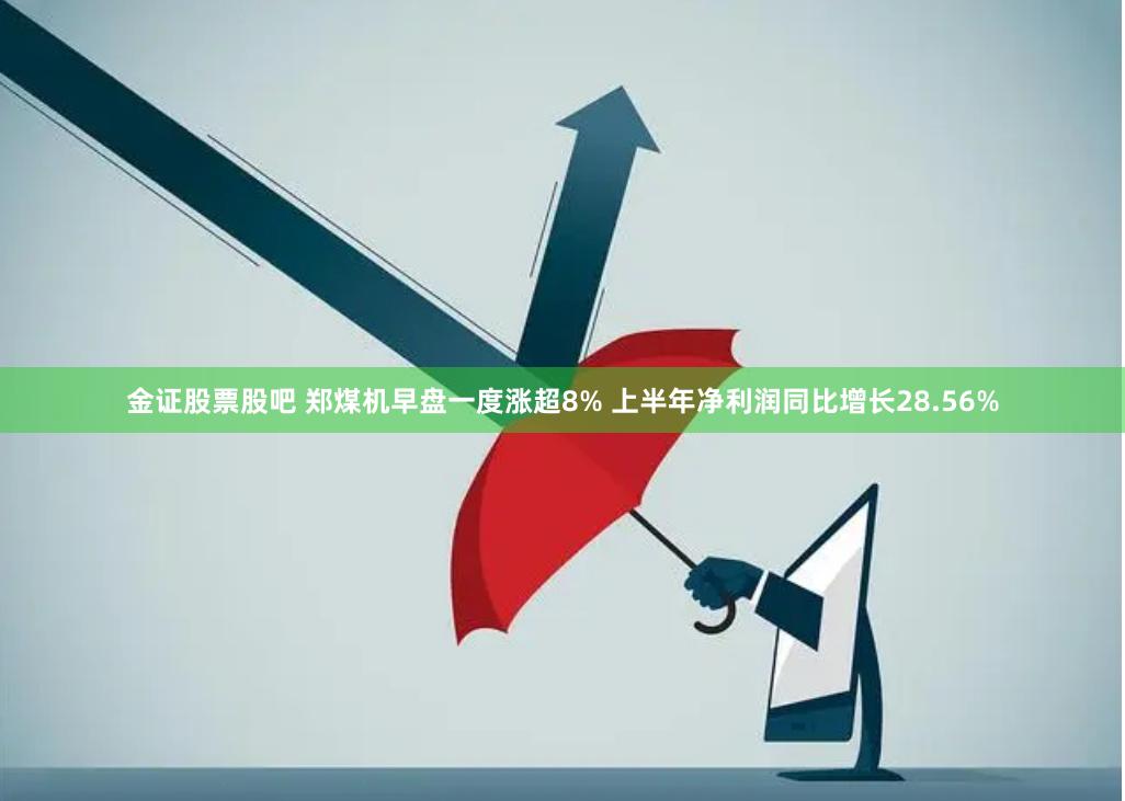 金证股票股吧 郑煤机早盘一度涨超8% 上半年净利润同比增长28.56%