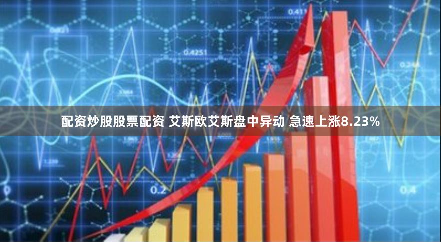 配资炒股股票配资 艾斯欧艾斯盘中异动 急速上涨8.23%