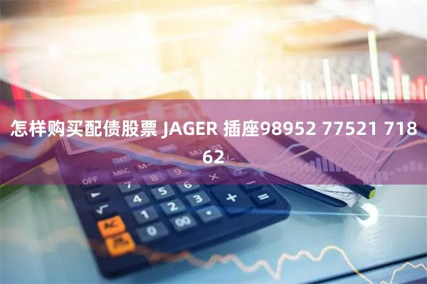 怎样购买配债股票 JAGER 插座98952 77521 71862