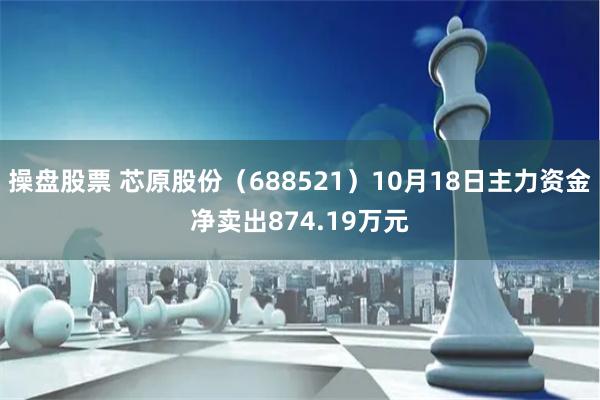 操盘股票 芯原股份（688521）10月18日主力资金净卖出874.19万元