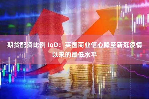 期货配资比例 IoD：英国商业信心降至新冠疫情以来的最低水平