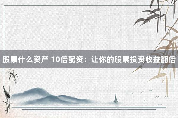 股票什么资产 10倍配资:让你的股票投资收益翻倍