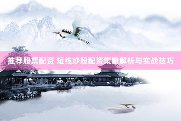 推荐股票配资 短线炒股配资策略解析与实战技巧